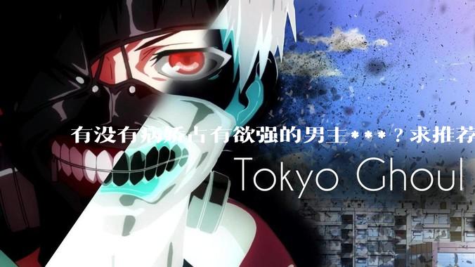 有没有病娇占有欲强的男主***?求推荐?