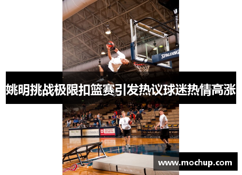 姚明挑战极限扣篮赛引发热议球迷热情高涨