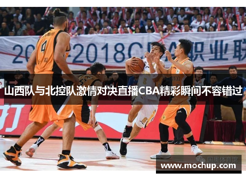 山西队与北控队激情对决直播CBA精彩瞬间不容错过